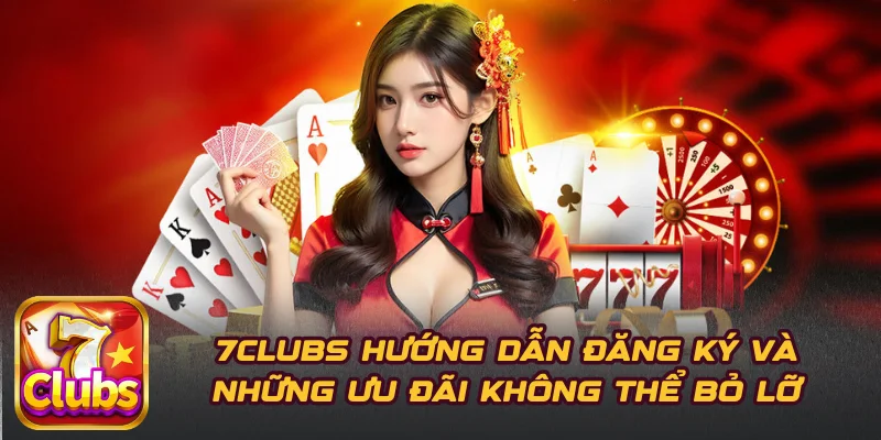 7CLUBS Hướng Dẫn Đăng Ký Và Những Ưu Đãi Không Thể Bỏ Lỡ