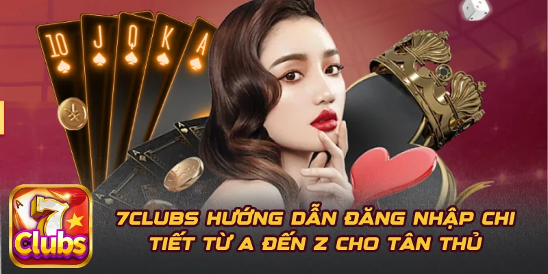 7CLUBS Hướng Dẫn Đăng Nhập Chi Tiết Từ A Đến Z Cho Tân Thủ