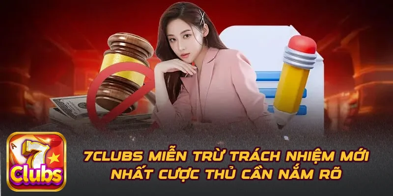7CLUBS Miễn Trừ Trách Nhiệm Mới Nhất Cược Thủ Cần Nắm Rõ