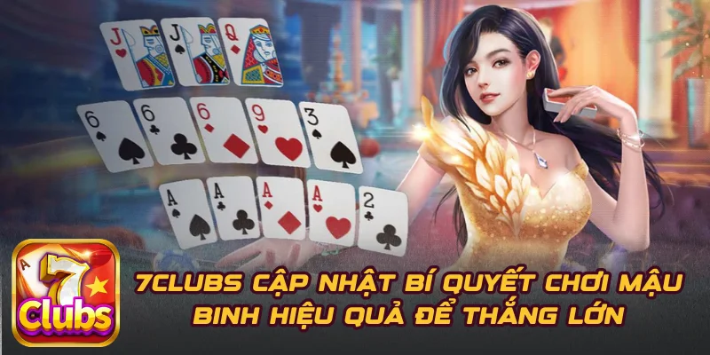 7CLUBS Cập Nhật Bí Quyết Chơi Mậu Binh Hiệu Quả Để Thắng Lớn